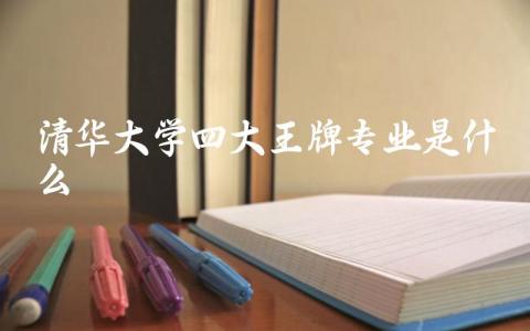 清华大学四大王牌专业是什么