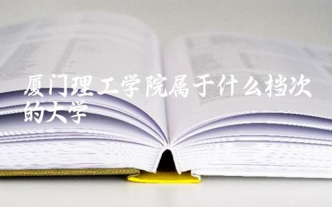 厦门理工学院属于什么档次的大学