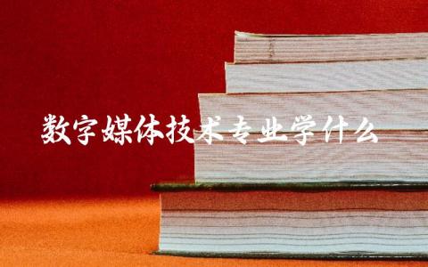 数字媒体技术专业学什么