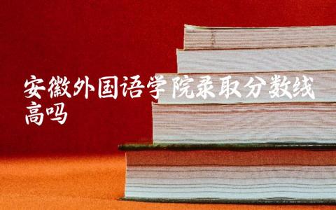 安徽外国语学院录取分数线高吗