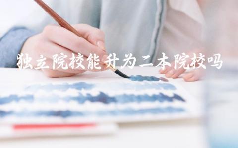 独立院校能升为二本院校吗