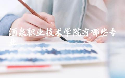 酒泉职业技术学院有哪些专业