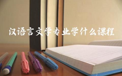 汉语言文学专业学什么课程