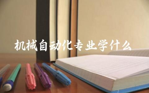 机械自动化专业学什么