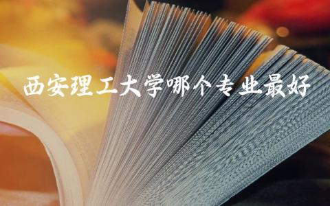 西安理工大学哪个专业最好