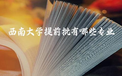 西南大学提前批有哪些专业
