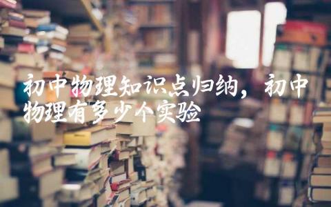 初中物理知识点归纳,初中物理有多少个实验