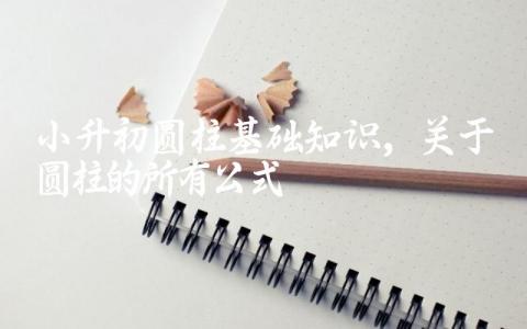 小升初圆柱基础知识,关于圆柱的所有公式