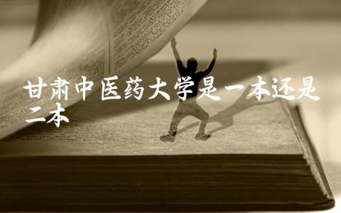 甘肃中医药大学是一本还是二本