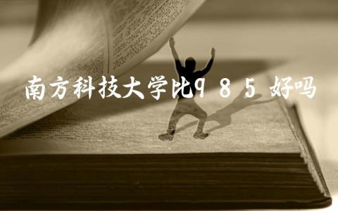 南方科技大学比985好吗