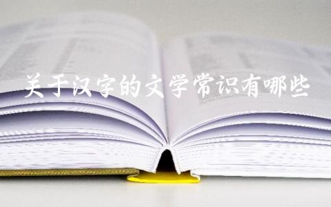 关于汉字的文学常识有哪些