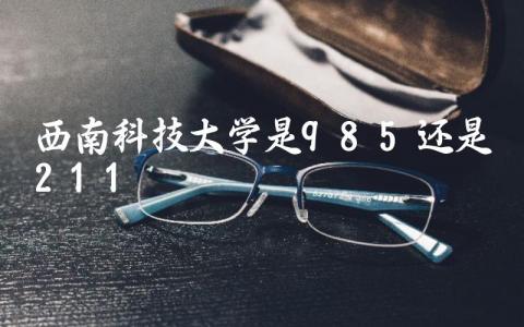 西南科技大学是985还是211