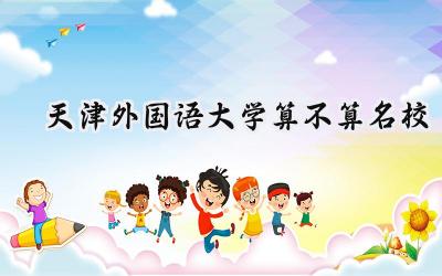 天津外国语大学算不算名校