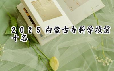2025内蒙古专科学校排名及院校推荐：升学指南