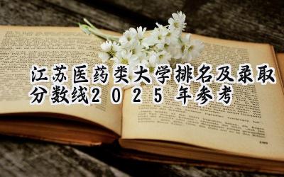 江苏医药类大学排名及录取分数线（2025年参考）