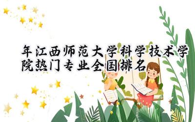 2024年江西师范大学科学技术学院热门专业全国排名