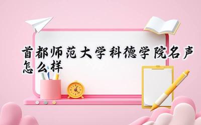 首都师范大学科德学院名声怎么样