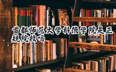 首都师范大学科德学院是正规院校吗