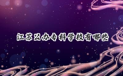 江苏公办专科学校有哪些