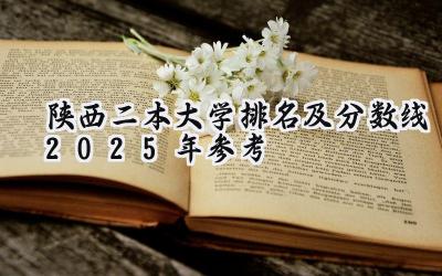 陕西二本大学排名及分数线（2025年参考）