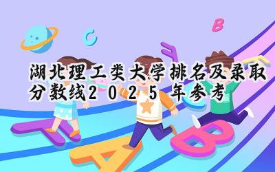 湖北理工类大学排名及录取分数线（2025年参考）