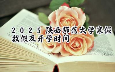 2025陕西师范大学寒假放假及开学时间
