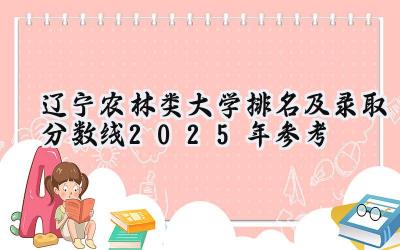 辽宁农林类大学排名及录取分数线（2025年参考）