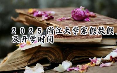 2025浙江大学寒假放假及开学时间