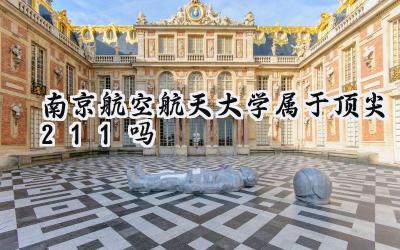 南京航空航天大学属于顶尖211吗
