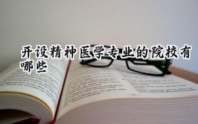 开设精神医学专业的院校有哪些