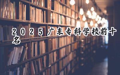 2025广东专科学校前十名