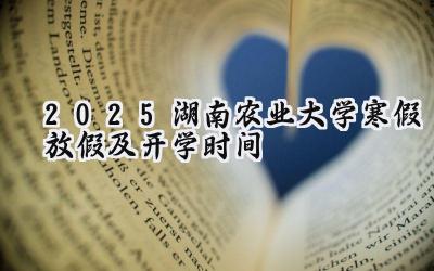 2025湖南农业大学寒假放假及开学时间