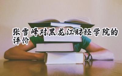 张雪峰对黑龙江财经学院的评价