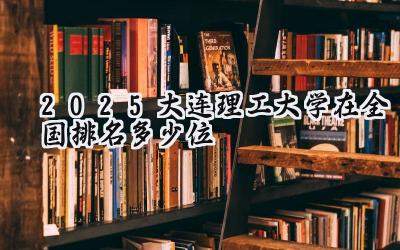 2025大连理工大学在全国排名多少位