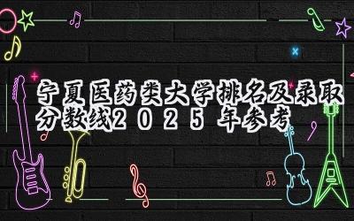宁夏医药类大学排名及录取分数线（2025年参考）