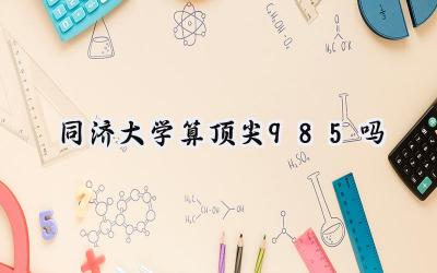 同济大学算顶尖985吗