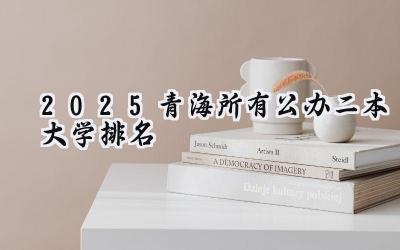 2025青海所有公办二本大学排名