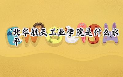 北华航天工业学院是什么水平