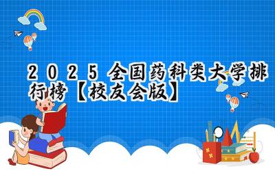 2025全国药科类大学排行榜【校友会版】