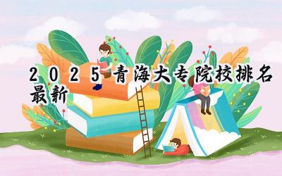 2025青海大专院校排名最新
