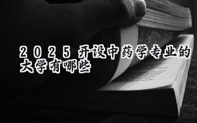 2025开设中药学专业的大学有哪些