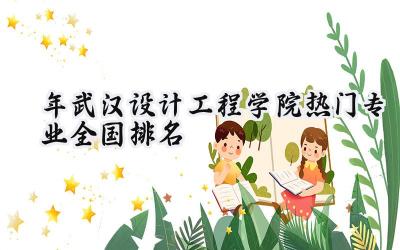 2024年武汉设计工程学院热门专业全国排名