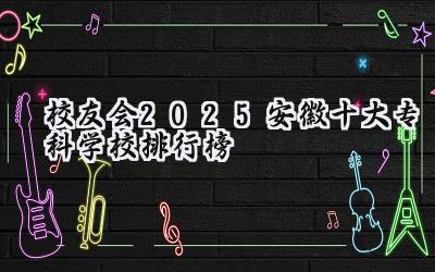 校友会2025安徽十大专科学校排行榜