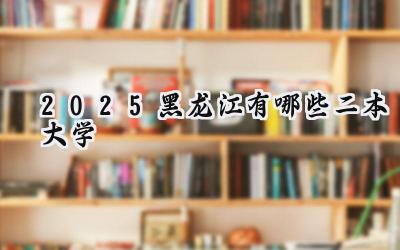 2025黑龙江有哪些二本大学