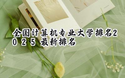 全国计算机专业大学排名2025最新排名