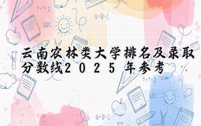 云南农林类大学排名及录取分数线（2025年参考）