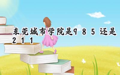 东莞城市学院是985还是211