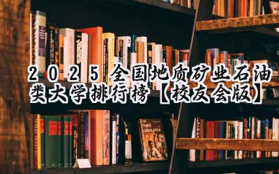 2025全国地质矿业石油类大学排行榜【校友会版】