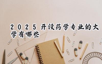 2025开设药学专业的大学有哪些