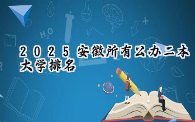 2025安徽所有公办二本大学排名